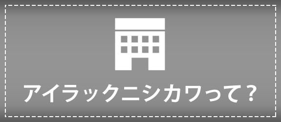 アイラックニシカワって？ 
